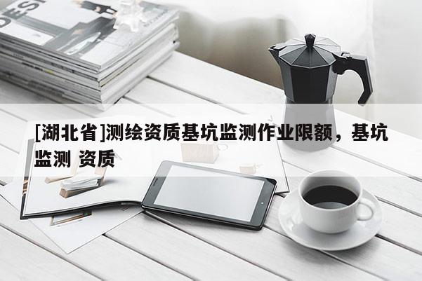 [湖北省]测绘资质基坑监测作业限额，基坑监测 资质