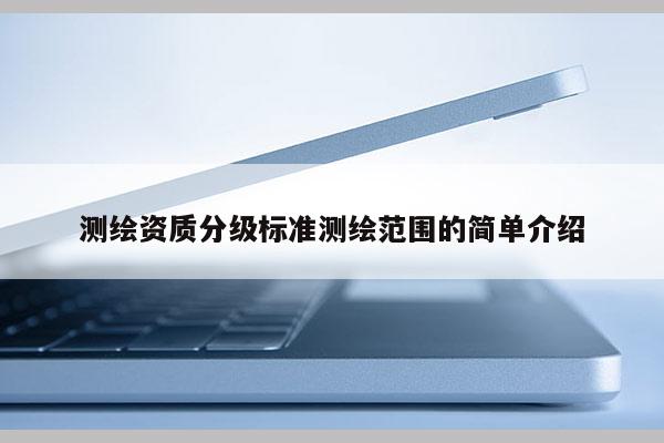测绘资质分级标准测绘范围的简单介绍