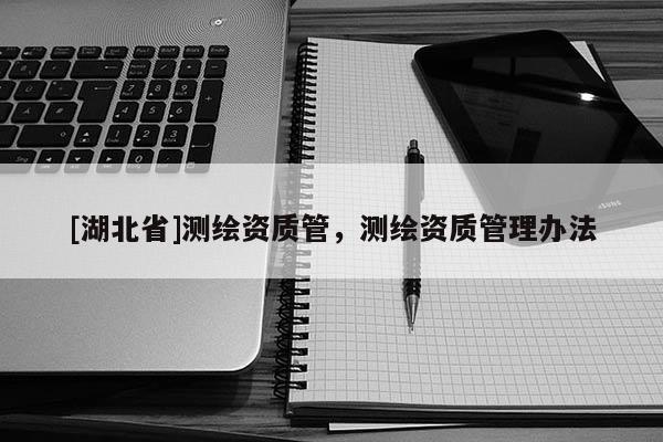 [湖北省]测绘资质管，测绘资质管理办法