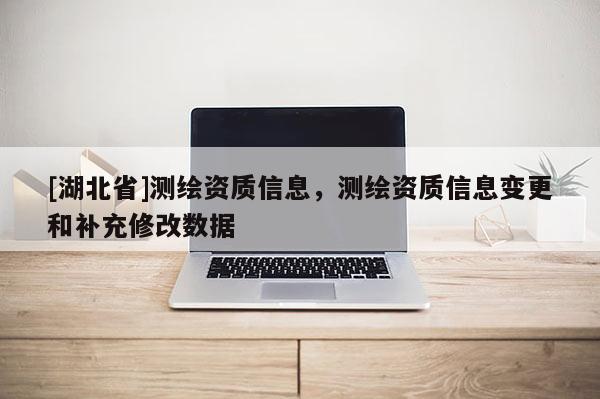 [湖北省]测绘资质信息，测绘资质信息变更和补充修改数据