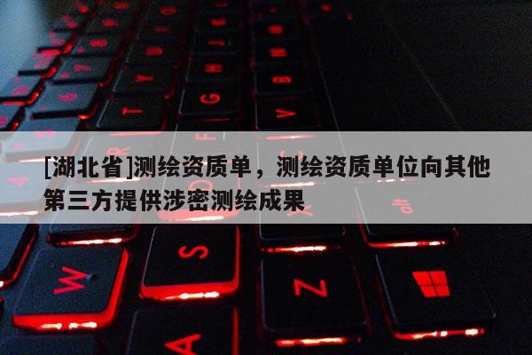 [湖北省]测绘资质单，测绘资质单位向其他第三方提供涉密测绘成果