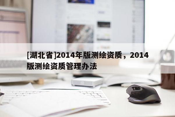 [湖北省]2014年版测绘资质，2014版测绘资质管理办法
