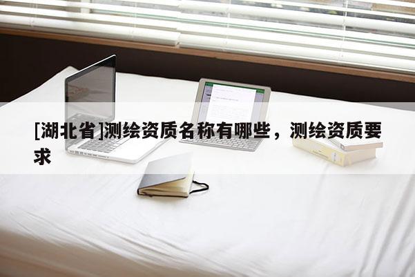 [湖北省]测绘资质名称有哪些，测绘资质要求