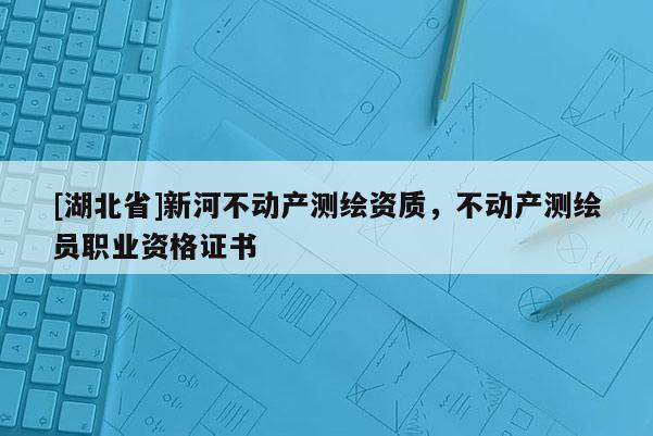 [湖北省]新河不动产测绘资质，不动产测绘员职业资格证书