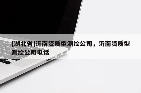 [湖北省]沂南资质型测绘公司，沂南资质型测绘公司电话