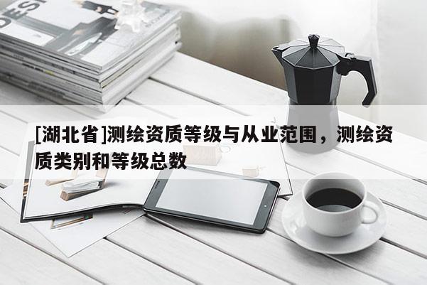[湖北省]测绘资质等级与从业范围，测绘资质类别和等级总数