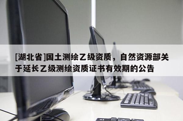[湖北省]国土测绘乙级资质，自然资源部关于延长乙级测绘资质证书有效期的公告