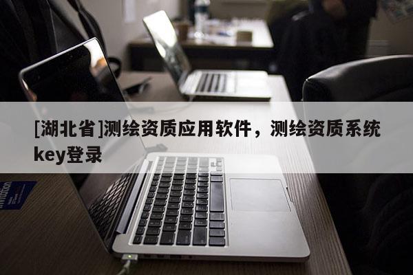 [湖北省]测绘资质应用软件，测绘资质系统key登录