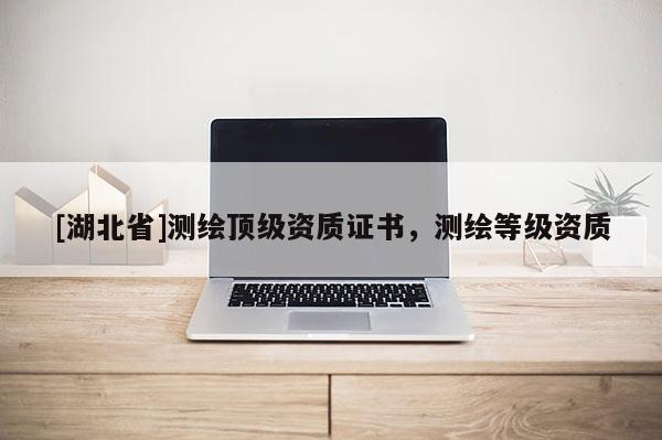 [湖北省]测绘顶级资质证书，测绘等级资质