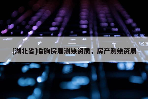 [湖北省]临朐房屋测绘资质，房产测绘资质