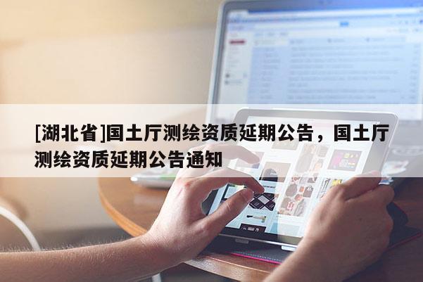 [湖北省]国土厅测绘资质延期公告，国土厅测绘资质延期公告通知