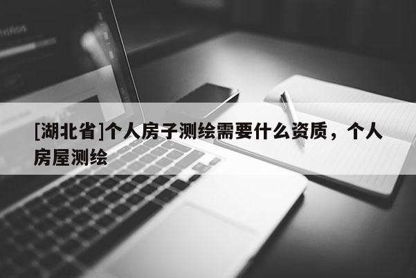 [湖北省]个人房子测绘需要什么资质，个人房屋测绘