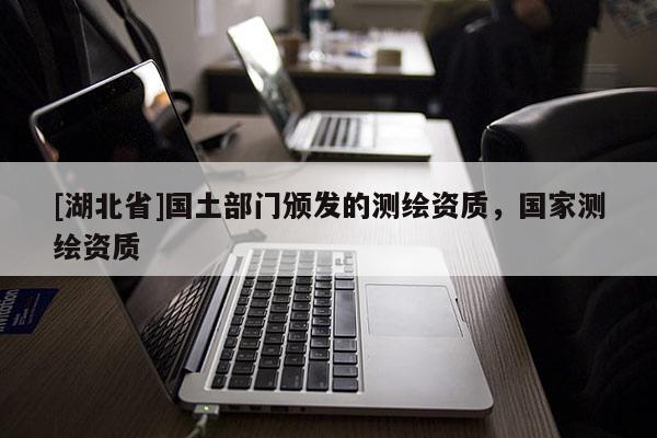 [湖北省]国土部门颁发的测绘资质，国家测绘资质