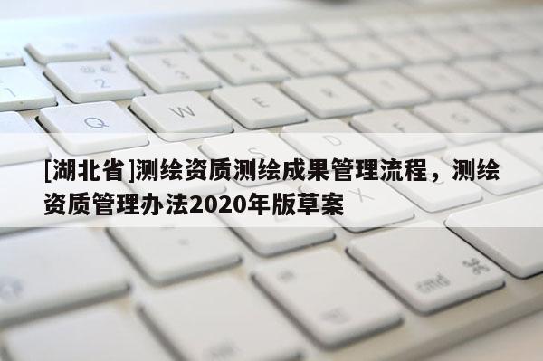 [湖北省]测绘资质测绘成果管理流程，测绘资质管理办法2020年版草案