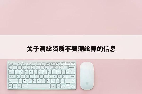 关于测绘资质不要测绘师的信息