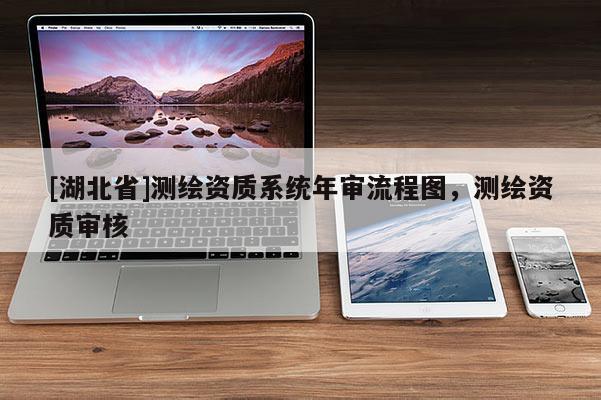 [湖北省]测绘资质系统年审流程图，测绘资质审核