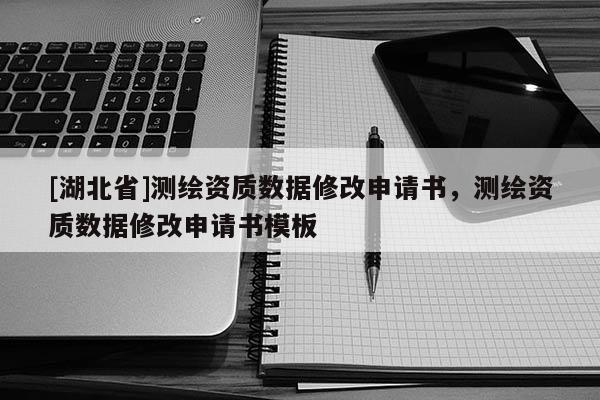 [湖北省]测绘资质数据修改申请书，测绘资质数据修改申请书模板