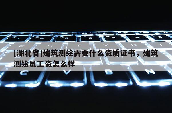 [湖北省]建筑测绘需要什么资质证书，建筑测绘员工资怎么样