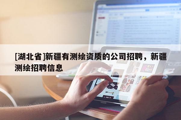 [湖北省]新疆有测绘资质的公司招聘，新疆测绘招聘信息