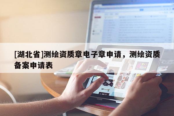 [湖北省]测绘资质章电子章申请，测绘资质备案申请表