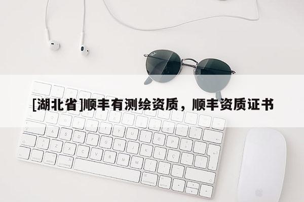 [湖北省]顺丰有测绘资质，顺丰资质证书