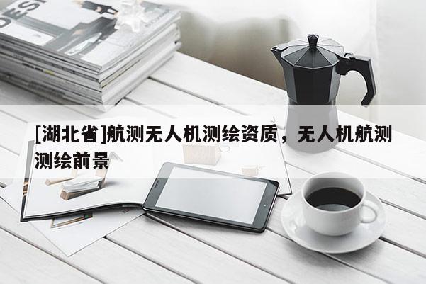 [湖北省]航测无人机测绘资质，无人机航测测绘前景