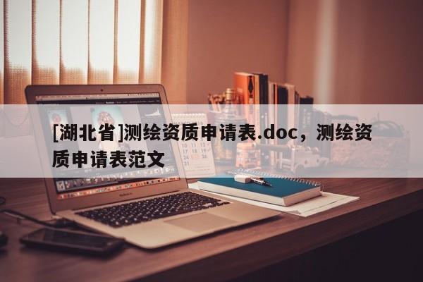 [湖北省]测绘资质申请表.doc，测绘资质申请表范文