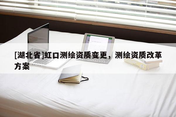 [湖北省]虹口测绘资质变更，测绘资质改革方案