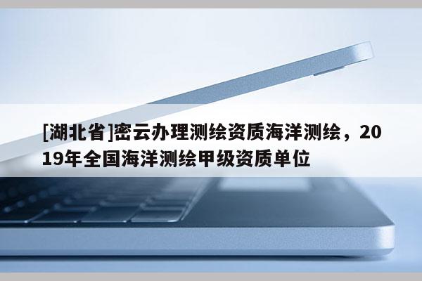 [湖北省]密云办理测绘资质海洋测绘，2019年全国海洋测绘甲级资质单位