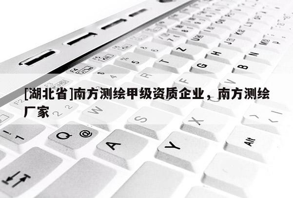 [湖北省]南方测绘甲级资质企业，南方测绘厂家