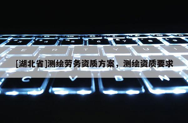 [湖北省]测绘劳务资质方案，测绘资质要求