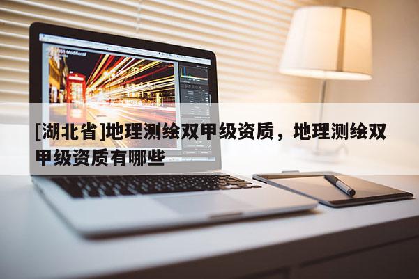 [湖北省]地理测绘双甲级资质，地理测绘双甲级资质有哪些