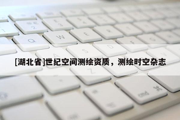 [湖北省]世纪空间测绘资质，测绘时空杂志