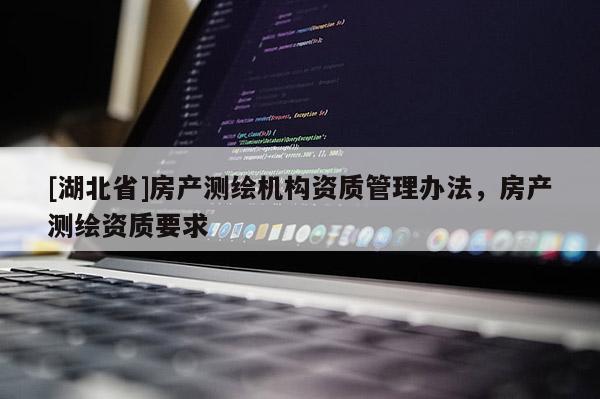 [湖北省]房产测绘机构资质管理办法，房产测绘资质要求