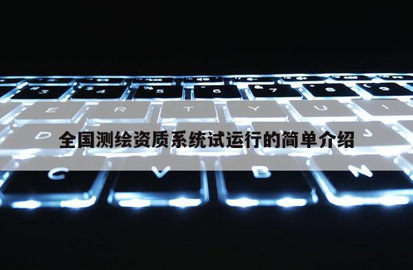 全国测绘资质系统试运行的简单介绍