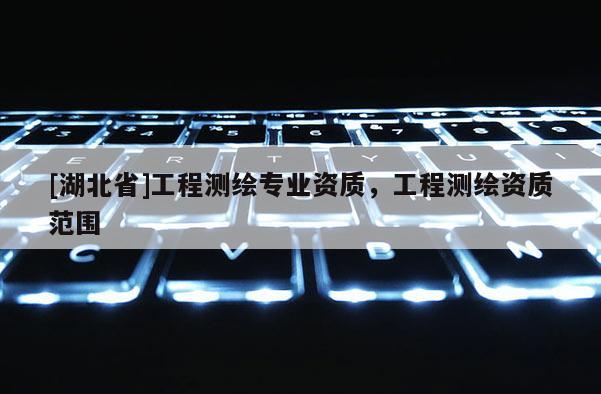 [湖北省]工程测绘专业资质，工程测绘资质范围