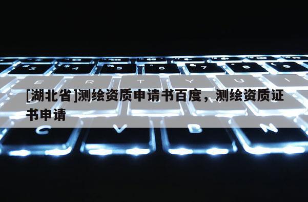 [湖北省]测绘资质申请书百度，测绘资质证书申请