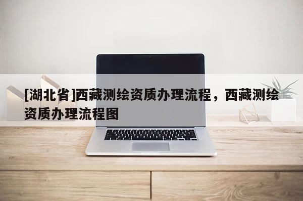 [湖北省]西藏测绘资质办理流程，西藏测绘资质办理流程图