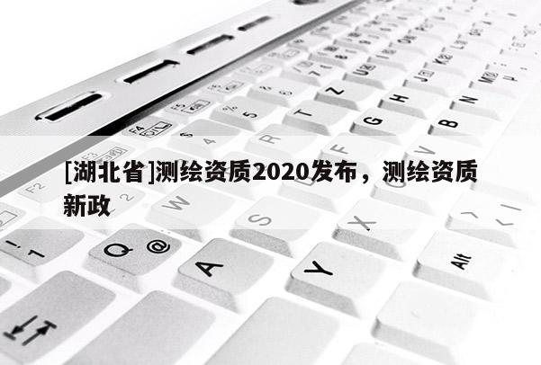 [湖北省]测绘资质2020发布，测绘资质新政