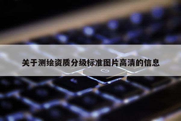 关于测绘资质分级标准图片高清的信息