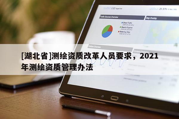 [湖北省]测绘资质改革人员要求，2021年测绘资质管理办法