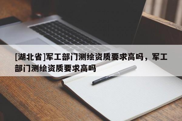 [湖北省]军工部门测绘资质要求高吗，军工部门测绘资质要求高吗