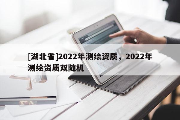[湖北省]2022年测绘资质，2022年测绘资质双随机