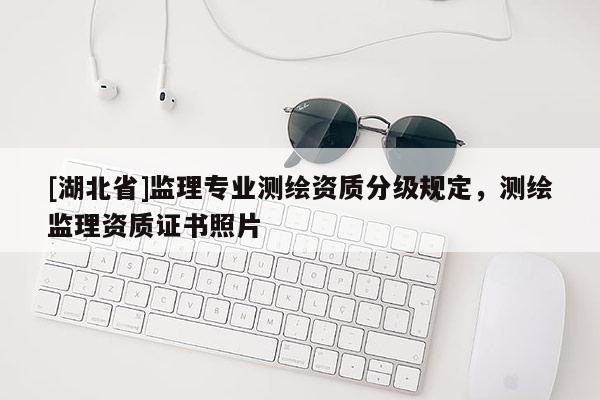 [湖北省]监理专业测绘资质分级规定，测绘监理资质证书照片