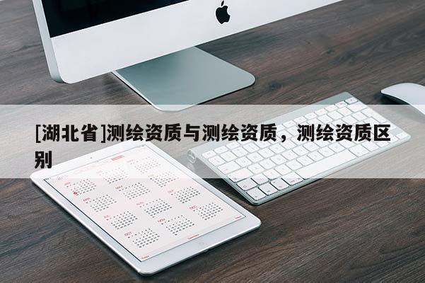 [湖北省]测绘资质与测绘资质，测绘资质区别