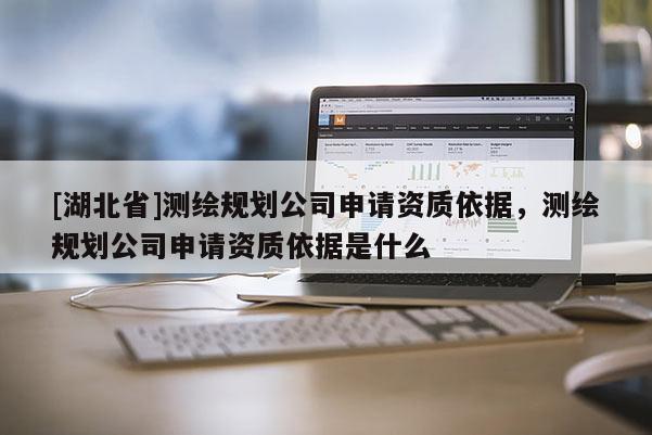 [湖北省]测绘规划公司申请资质依据，测绘规划公司申请资质依据是什么