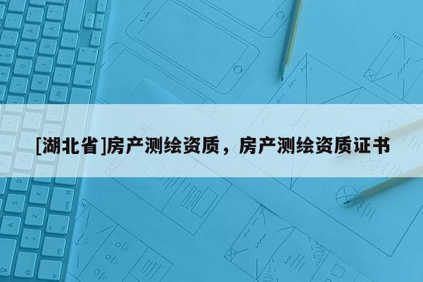 [湖北省]房产测绘资质，房产测绘资质证书