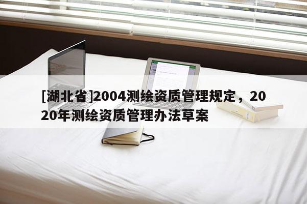 [湖北省]2004测绘资质管理规定，2020年测绘资质管理办法草案