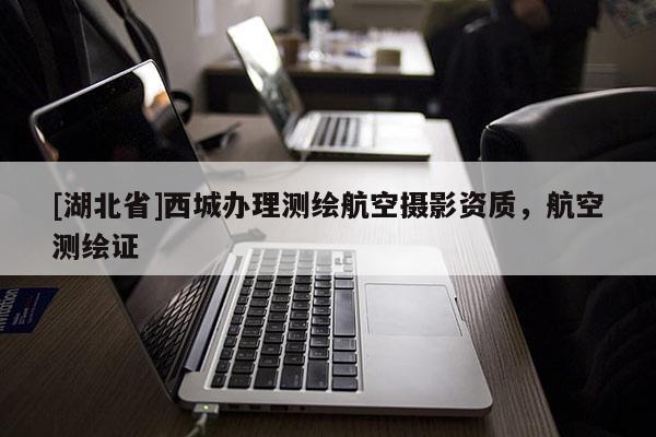 [湖北省]西城办理测绘航空摄影资质，航空测绘证