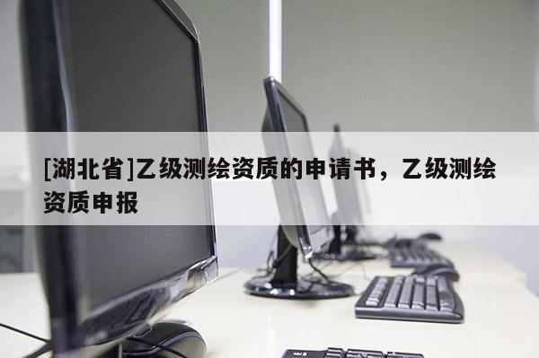 [湖北省]乙级测绘资质的申请书，乙级测绘资质申报